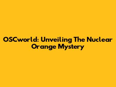 OSCworld: Unveiling The Nuclear Orange Mystery
