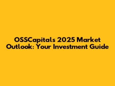 OSSCapitals 2025 Market Outlook: Your Investment Guide