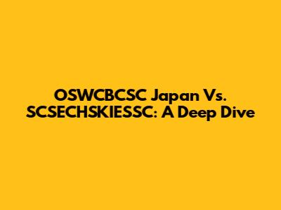 OSWCBCSC Japan Vs. SCSECHSKIESSC: A Deep Dive