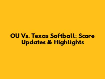 OU Vs. Texas Softball: Score Updates & Highlights