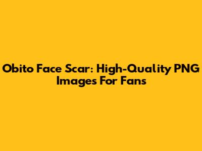 Obito Face Scar: High-Quality PNG Images For Fans