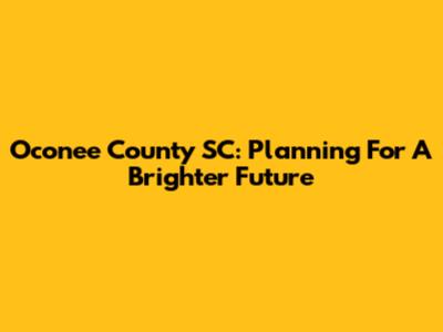 Oconee County SC: Planning For A Brighter Future