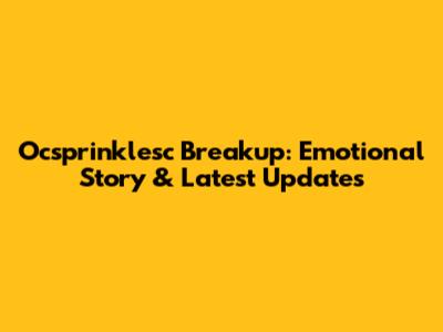 Ocsprinklesc Breakup: Emotional Story & Latest Updates