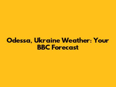 Odessa, Ukraine Weather: Your BBC Forecast