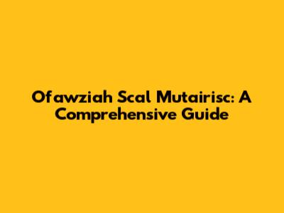 Ofawziah Scal Mutairisc: A Comprehensive Guide
