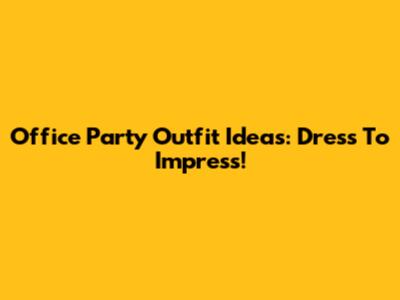 Office Party Outfit Ideas: Dress To Impress!