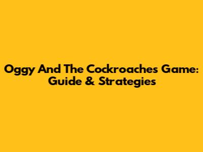 Oggy And The Cockroaches Game: Guide & Strategies