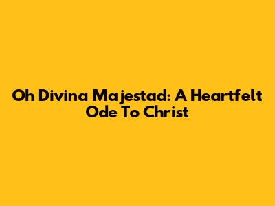 Oh Divina Majestad: A Heartfelt Ode To Christ