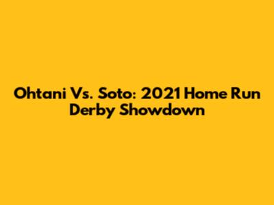 Ohtani Vs. Soto: 2021 Home Run Derby Showdown