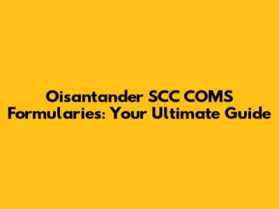 Oisantander SCC COMS Formularies: Your Ultimate Guide