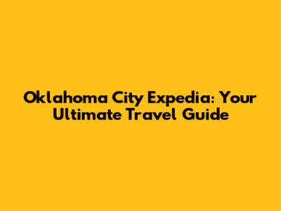 Oklahoma City Expedia: Your Ultimate Travel Guide