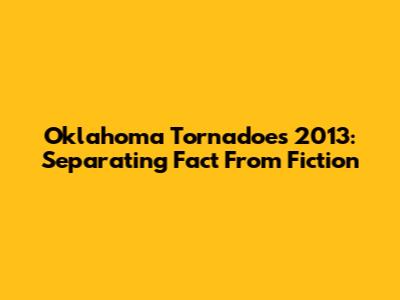 Oklahoma Tornadoes 2013: Separating Fact From Fiction
