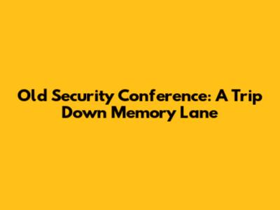 Old Security Conference: A Trip Down Memory Lane