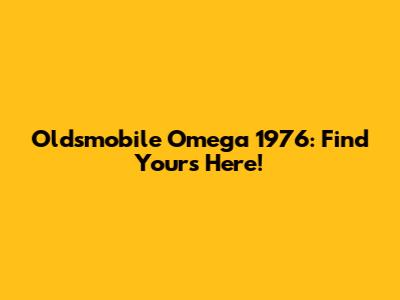 Oldsmobile Omega 1976: Find Yours Here!
