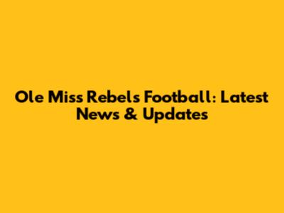 Ole Miss Rebels Football: Latest News & Updates