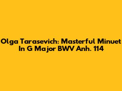 Olga Tarasevich: Masterful Minuet In G Major BWV Anh. 114