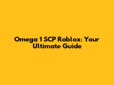 Omega 1 SCP Roblox: Your Ultimate Guide