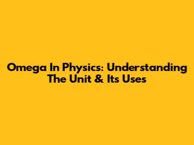 Omega In Physics: Understanding The Unit & Its Uses