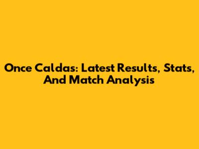 Once Caldas: Latest Results, Stats, And Match Analysis