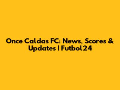 Once Caldas FC: News, Scores & Updates | Futbol24
