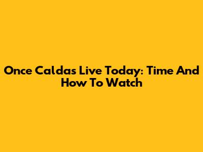 Once Caldas Live Today: Time And How To Watch