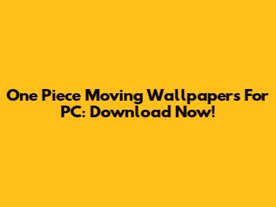 One Piece Moving Wallpapers For PC: Download Now!