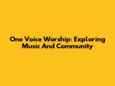 One Voice Worship: Exploring Music And Community