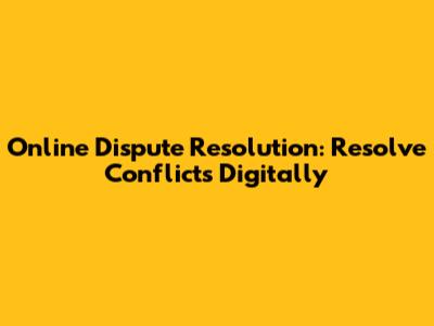 Online Dispute Resolution: Resolve Conflicts Digitally