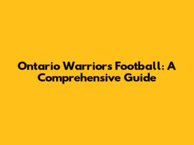 Ontario Warriors Football: A Comprehensive Guide