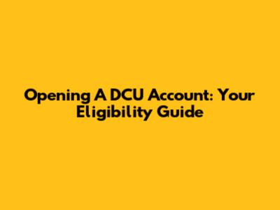 Opening A DCU Account: Your Eligibility Guide