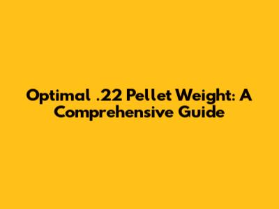 Optimal .22 Pellet Weight: A Comprehensive Guide