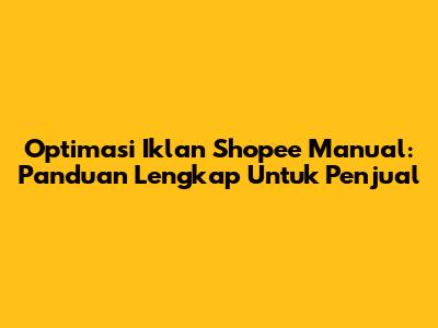 Optimasi Iklan Shopee Manual: Panduan Lengkap Untuk Penjual