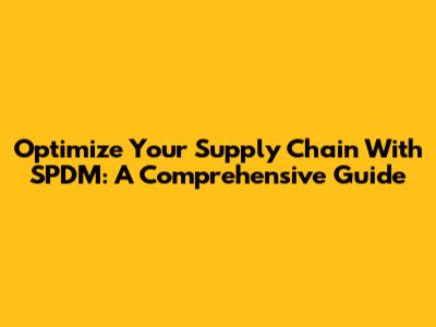Optimize Your Supply Chain With SPDM: A Comprehensive Guide