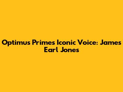 Optimus Prime's Iconic Voice: James Earl Jones