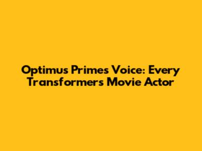 Optimus Prime's Voice: Every Transformers Movie Actor