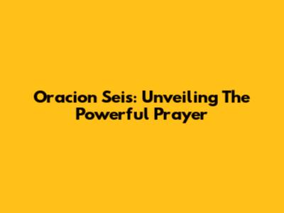 Oracion Seis: Unveiling The Powerful Prayer