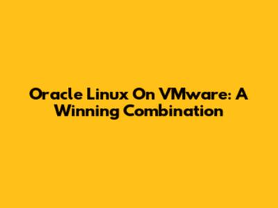 Oracle Linux On VMware: A Winning Combination