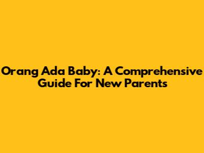 Orang Ada Baby: A Comprehensive Guide For New Parents