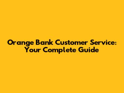 Orange Bank Customer Service: Your Complete Guide