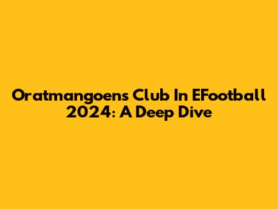 Oratmangoen's Club In EFootball 2024: A Deep Dive