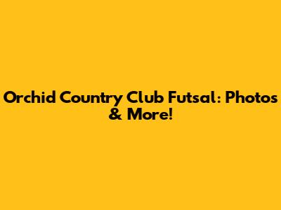 Orchid Country Club Futsal: Photos & More!