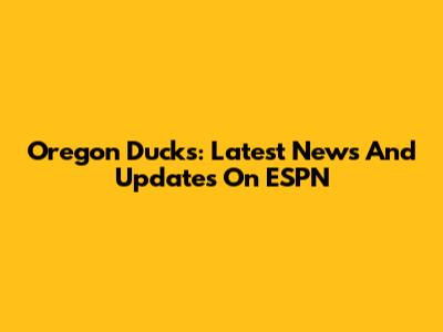Oregon Ducks: Latest News And Updates On ESPN