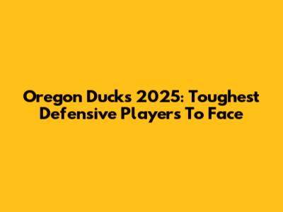 Oregon Ducks 2025: Toughest Defensive Players To Face