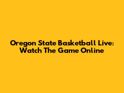 Oregon State Basketball Live: Watch The Game Online
