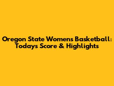 Oregon State Women's Basketball: Today's Score & Highlights