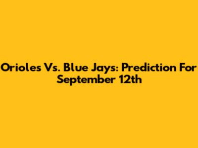 Orioles Vs. Blue Jays: Prediction For September 12th