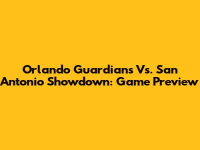 Orlando Guardians Vs. San Antonio Showdown: Game Preview