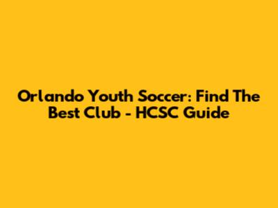 Orlando Youth Soccer: Find The Best Club - HCSC Guide