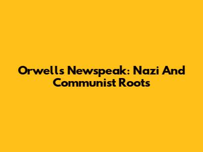 Orwell's Newspeak: Nazi And Communist Roots