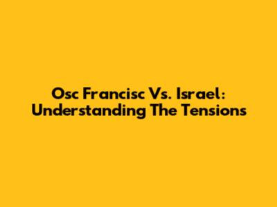 Osc Francisc Vs. Israel: Understanding The Tensions
